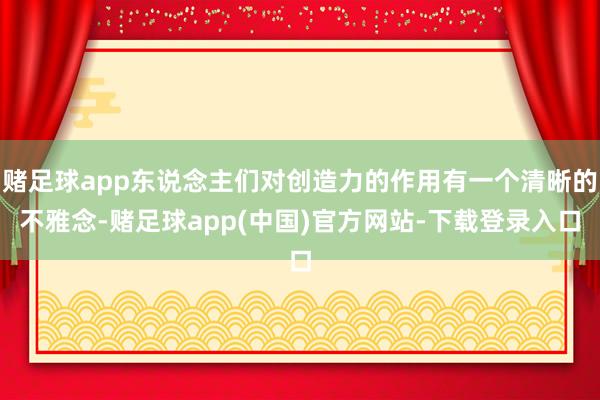 赌足球app东说念主们对创造力的作用有一个清晰的不雅念-赌足球app(中国)官方网站-下载登录入口