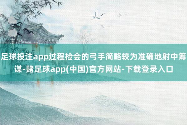 足球投注app过程检会的弓手简略较为准确地射中筹谋-赌足球app(中国)官方网站-下载登录入口