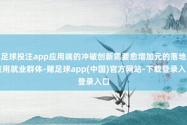 足球投注app应用端的冲破创新需要愈增加元的落地应用就业群体-赌足球app(中国)官方网站-下载登录入口